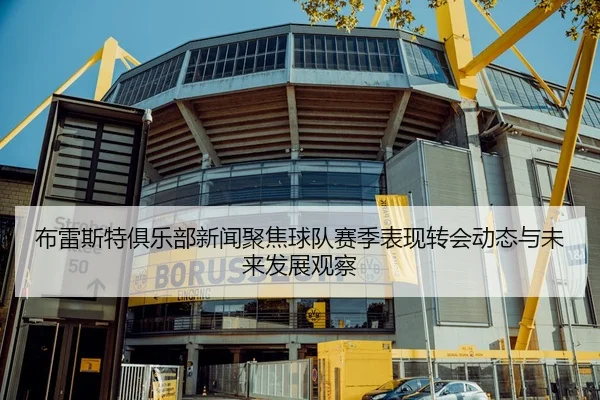 布雷斯特俱乐部新闻聚焦球队赛季表现转会动态与未来发展观察