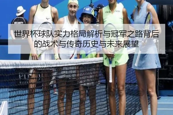 shi-jie-bei-qiu-dui-shi-li-ge-ju-jie-xi-yu-guan-jun-zhi-lu-bei-hou-de-zhan-shu-yu-chuan-qi-li-shi-yu-wei-lai-zhan-wang-3-359.jpg