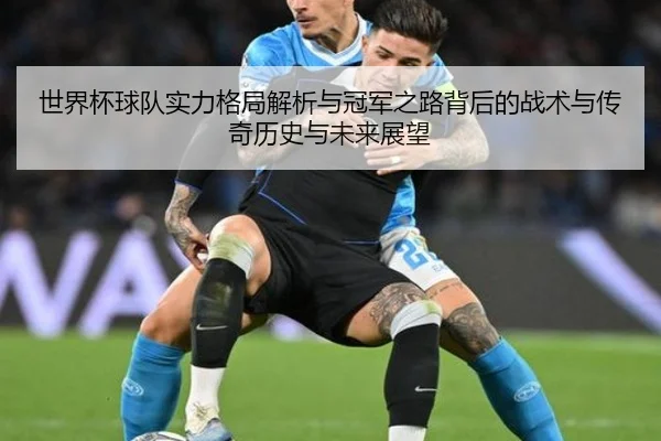 世界杯球队实力格局解析与冠军之路背后的战术与传奇历史与未来展望
