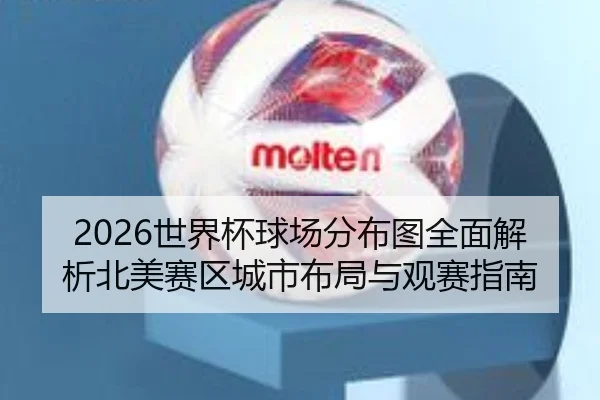 2026世界杯球场分布图全面解析北美赛区城市布局与观赛指南