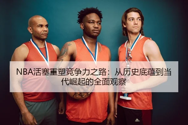 NBA活塞重塑竞争力之路：从历史底蕴到当代崛起的全面观察