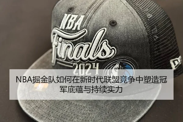NBA掘金队如何在新时代联盟竞争中塑造冠军底蕴与持续实力