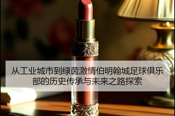 从工业城市到绿茵激情伯明翰城足球俱乐部的历史传承与未来之路探索