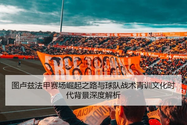图卢兹法甲赛场崛起之路与球队战术青训文化时代背景深度解析