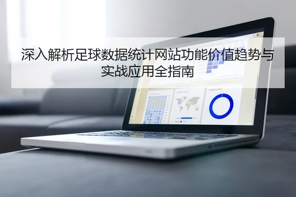 深入解析足球数据统计网站功能价值趋势与实战应用全指南