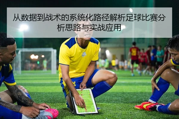从数据到战术的系统化路径解析足球比赛分析思路与实战应用