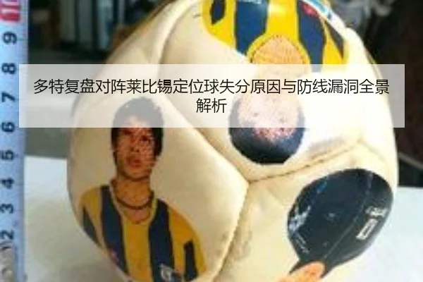 多特复盘对阵莱比锡定位球失分原因与防线漏洞全景解析