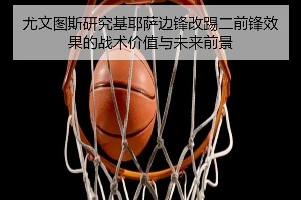 尤文图斯研究基耶萨边锋改踢二前锋效果的战术价值与未来前景